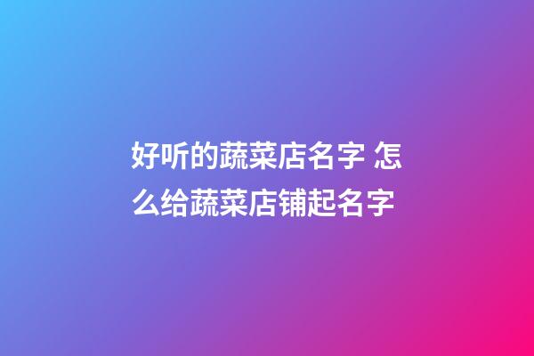 好听的蔬菜店名字 怎么给蔬菜店铺起名字-第1张-店铺起名-玄机派